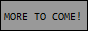 More_To_Come.png